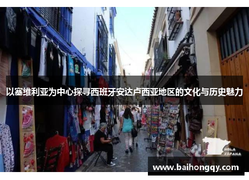 以塞维利亚为中心探寻西班牙安达卢西亚地区的文化与历史魅力