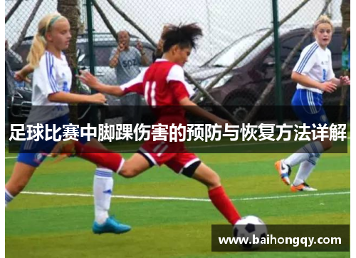 足球比赛中脚踝伤害的预防与恢复方法详解