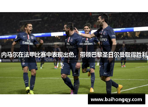 内马尔在法甲比赛中表现出色，带领巴黎圣日尔曼取得胜利