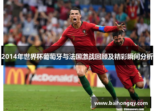 2014年世界杯葡萄牙与法国激战回顾及精彩瞬间分析