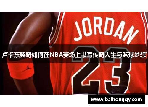 卢卡东契奇如何在NBA赛场上书写传奇人生与篮球梦想