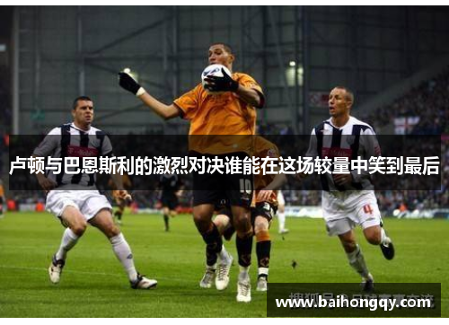卢顿与巴恩斯利的激烈对决谁能在这场较量中笑到最后