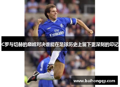 C罗与切赫的巅峰对决谁能在足球历史上留下更深刻的印记