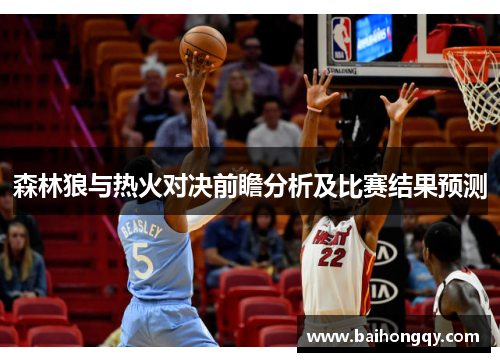 森林狼与热火对决前瞻分析及比赛结果预测