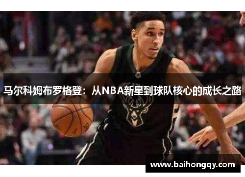 马尔科姆布罗格登：从NBA新星到球队核心的成长之路