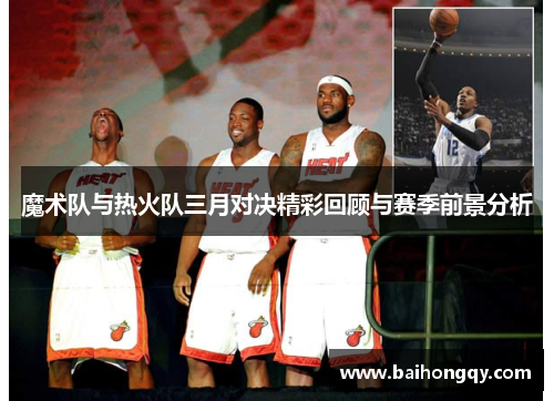 魔术队与热火队三月对决精彩回顾与赛季前景分析
