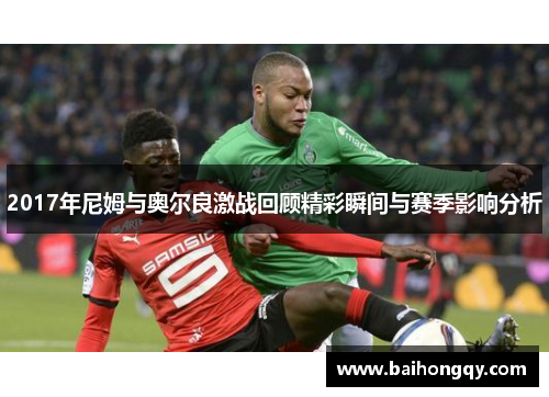 2017年尼姆与奥尔良激战回顾精彩瞬间与赛季影响分析
