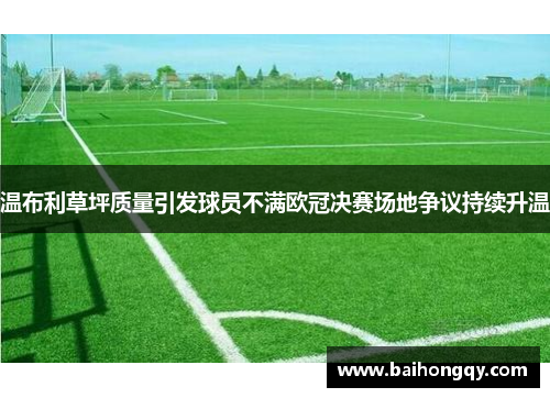 温布利草坪质量引发球员不满欧冠决赛场地争议持续升温